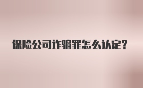 保险公司诈骗罪怎么认定?