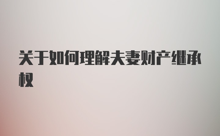 关于如何理解夫妻财产继承权