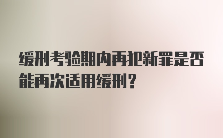 缓刑考验期内再犯新罪是否能再次适用缓刑？