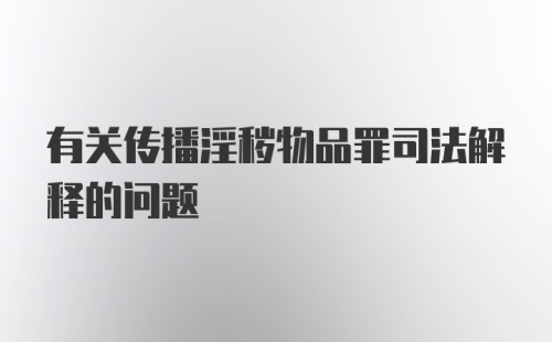 有关传播淫秽物品罪司法解释的问题