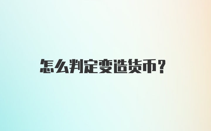 怎么判定变造货币？