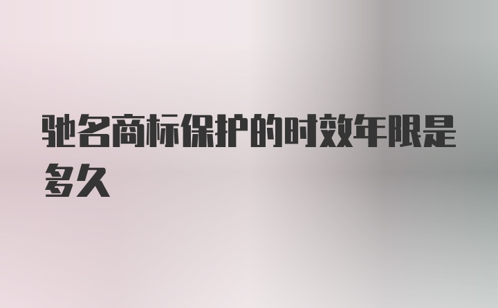 驰名商标保护的时效年限是多久