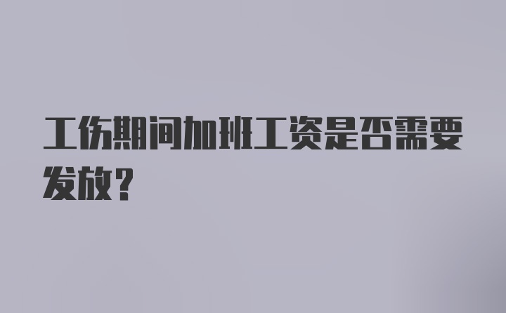 工伤期间加班工资是否需要发放？