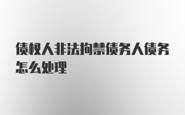 债权人非法拘禁债务人债务怎么处理