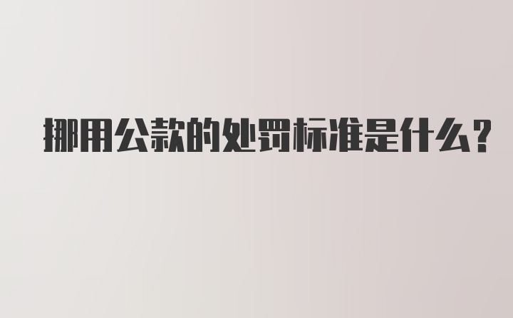 挪用公款的处罚标准是什么？