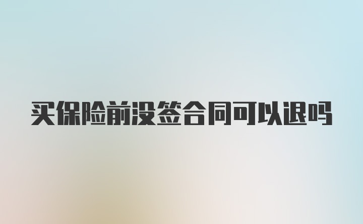 买保险前没签合同可以退吗