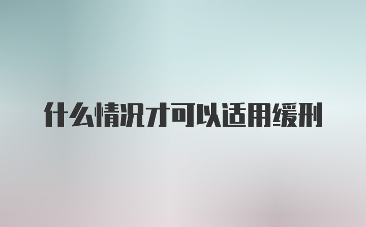 什么情况才可以适用缓刑