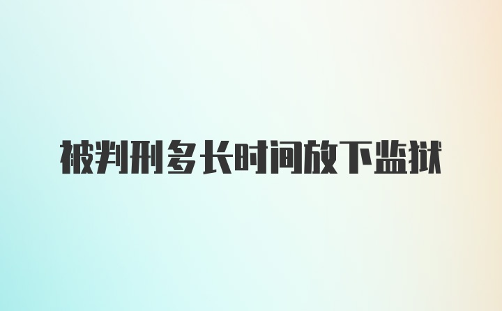 被判刑多长时间放下监狱