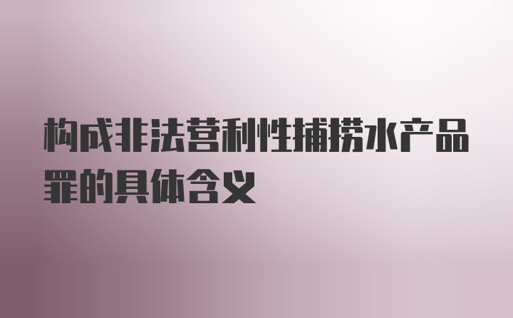 构成非法营利性捕捞水产品罪的具体含义