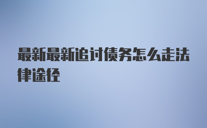 最新最新追讨债务怎么走法律途径