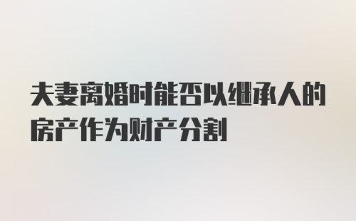 夫妻离婚时能否以继承人的房产作为财产分割