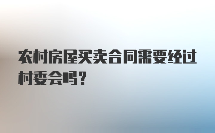 农村房屋买卖合同需要经过村委会吗?