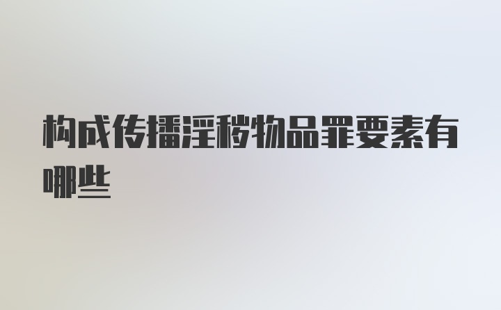 构成传播淫秽物品罪要素有哪些