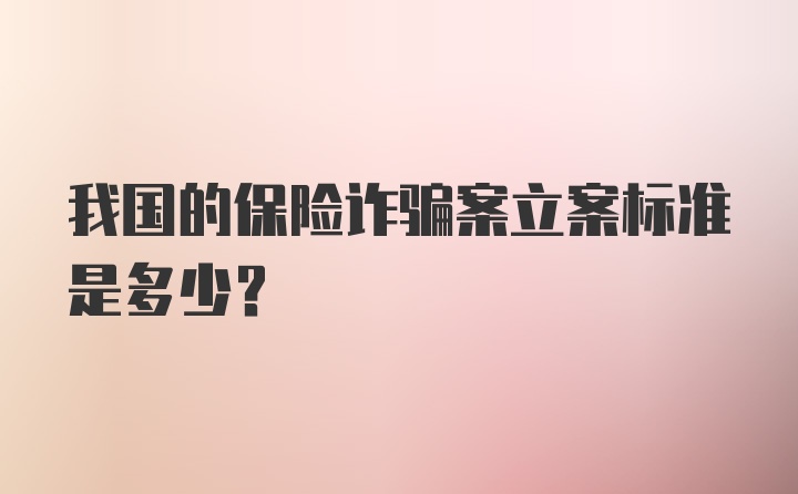 我国的保险诈骗案立案标准是多少?