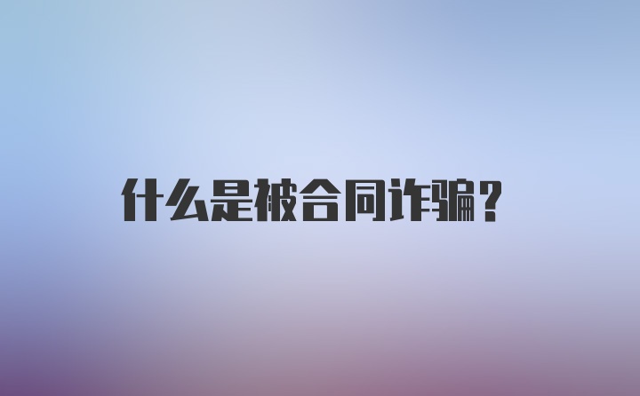 什么是被合同诈骗?