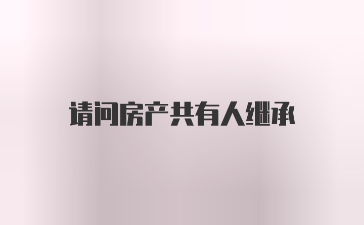 请问房产共有人继承