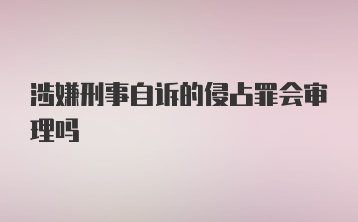 涉嫌刑事自诉的侵占罪会审理吗