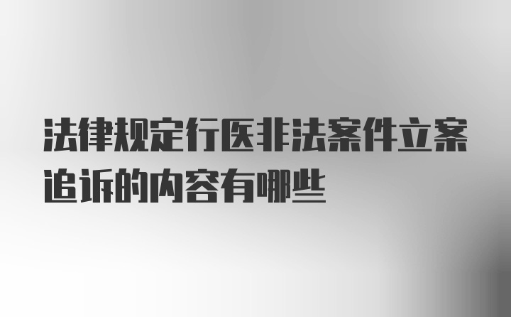 法律规定行医非法案件立案追诉的内容有哪些