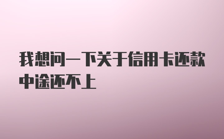 我想问一下关于信用卡还款中途还不上