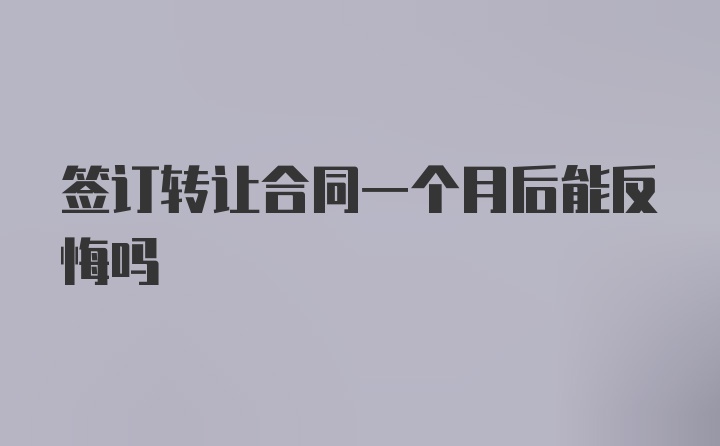 签订转让合同一个月后能反悔吗