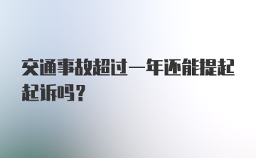 交通事故超过一年还能提起起诉吗?