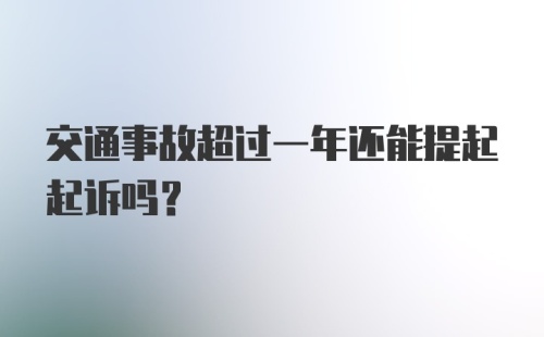 交通事故超过一年还能提起起诉吗?