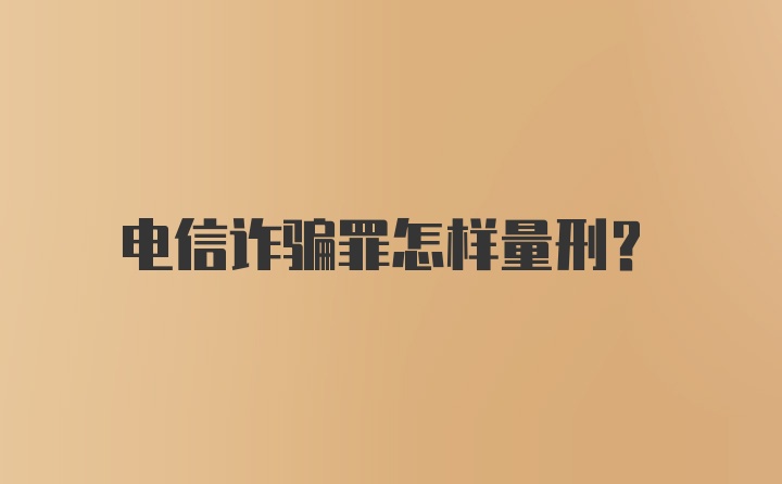 电信诈骗罪怎样量刑？