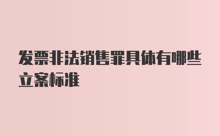 发票非法销售罪具体有哪些立案标准