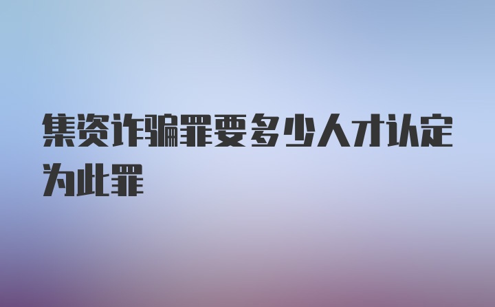 集资诈骗罪要多少人才认定为此罪