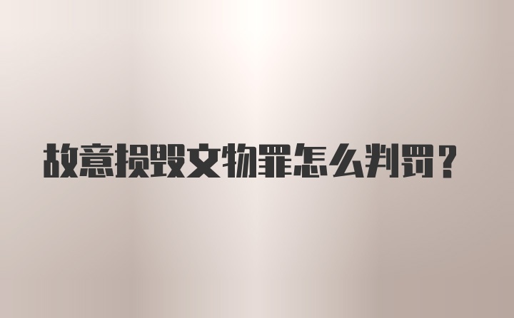 故意损毁文物罪怎么判罚？