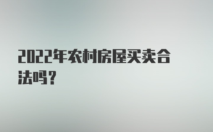 2022年农村房屋买卖合法吗？