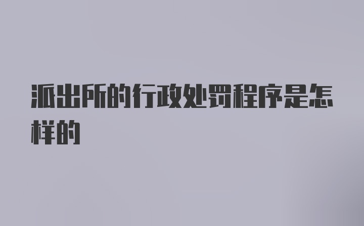 派出所的行政处罚程序是怎样的