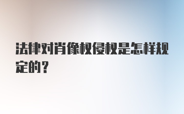 法律对肖像权侵权是怎样规定的？