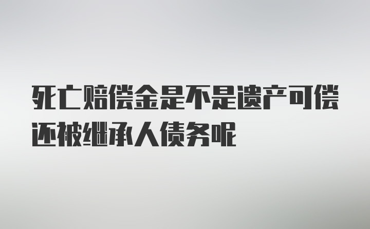 死亡赔偿金是不是遗产可偿还被继承人债务呢