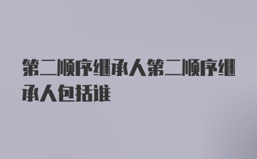 第二顺序继承人第二顺序继承人包括谁