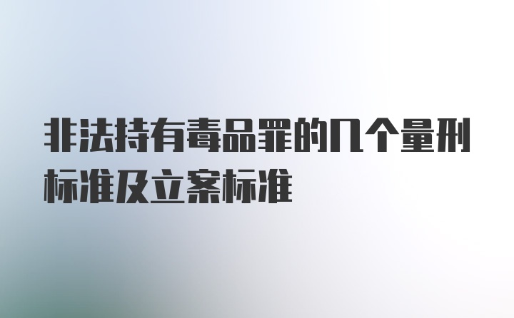 非法持有毒品罪的几个量刑标准及立案标准