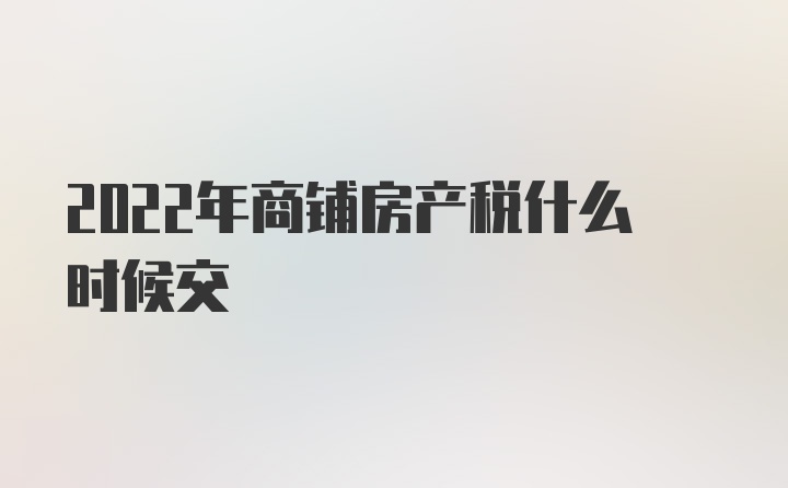 2022年商铺房产税什么时候交