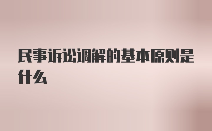 民事诉讼调解的基本原则是什么