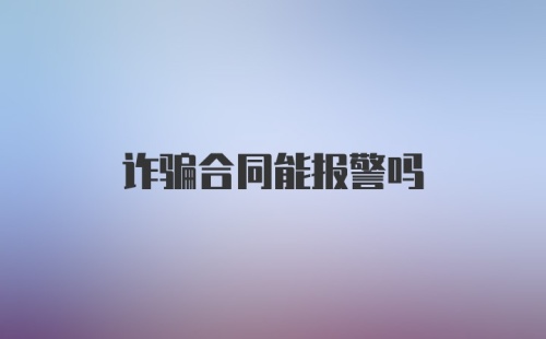 诈骗合同能报警吗