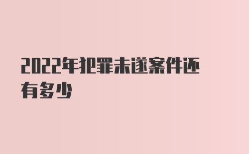 2022年犯罪未遂案件还有多少