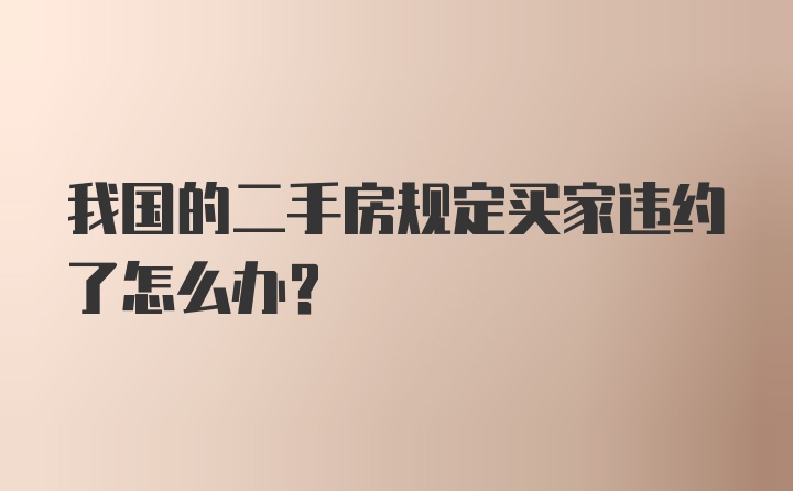 我国的二手房规定买家违约了怎么办？