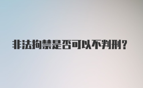 非法拘禁是否可以不判刑?