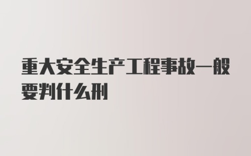 重大安全生产工程事故一般要判什么刑