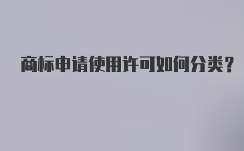 商标申请使用许可如何分类?