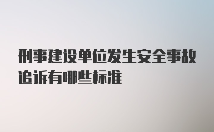 刑事建设单位发生安全事故追诉有哪些标准