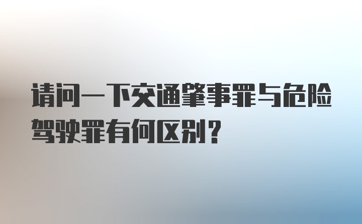 请问一下交通肇事罪与危险驾驶罪有何区别？