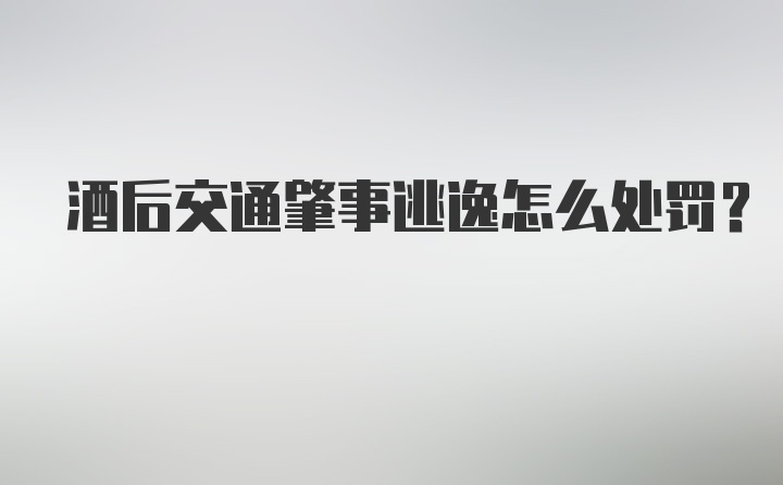 酒后交通肇事逃逸怎么处罚?