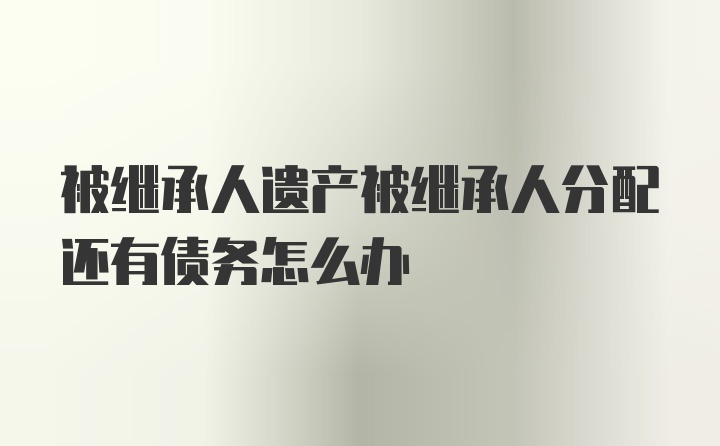 被继承人遗产被继承人分配还有债务怎么办