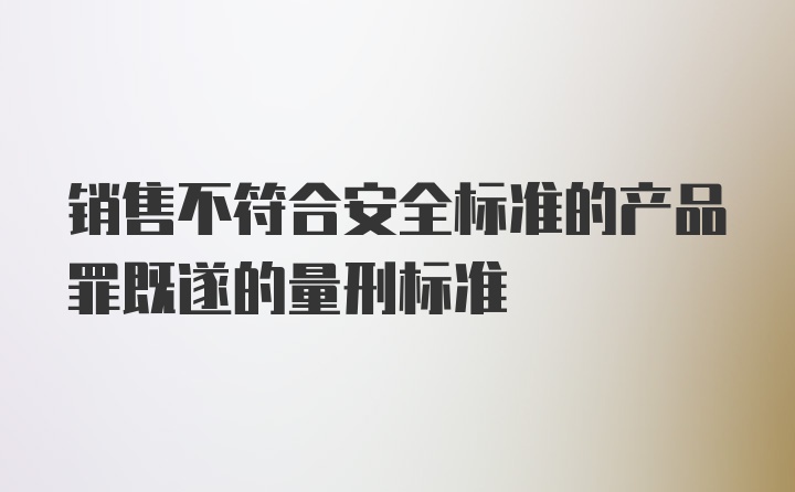 销售不符合安全标准的产品罪既遂的量刑标准