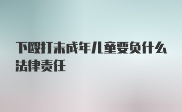 下殴打未成年儿童要负什么法律责任